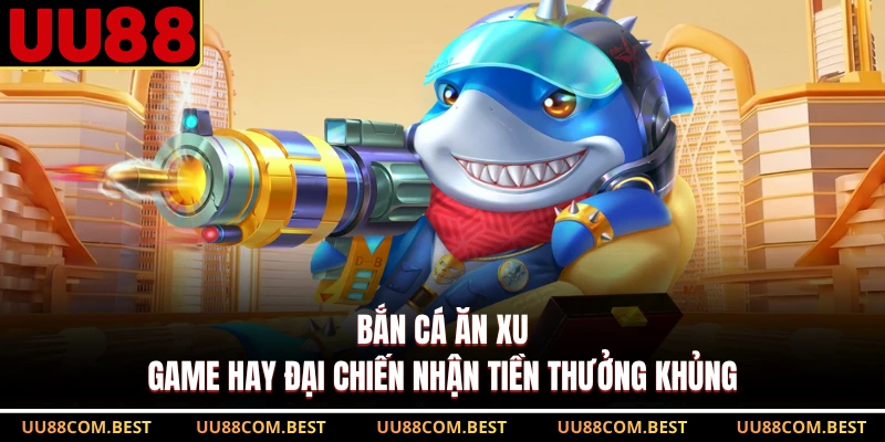 Bắn Cá Ăn Xu - Game Hay Đại Chiến Nhận Tiền Thưởng Khủng