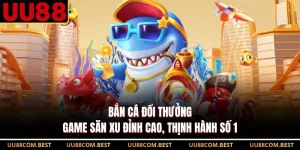 Bắn Cá Đổi Thưởng - Game Săn Xu Đỉnh Cao, Thịnh Hành Số 1