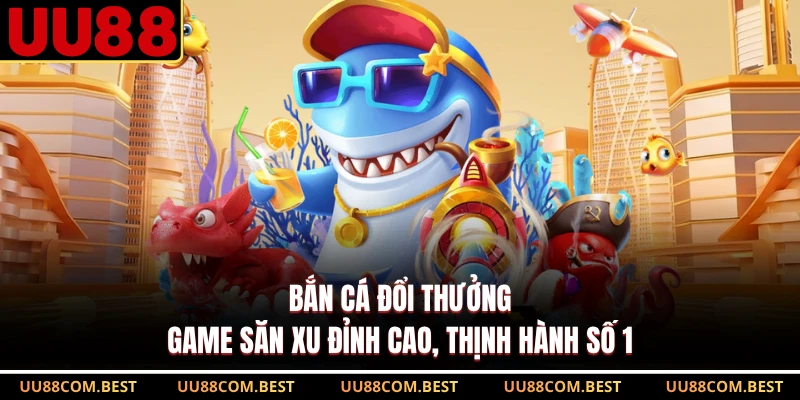 Bắn Cá Đổi Thưởng - Game Săn Xu Đỉnh Cao, Thịnh Hành Số 1