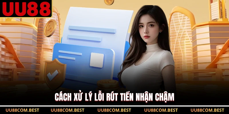 Cách xử lý lỗi rút tiền nhận chậm