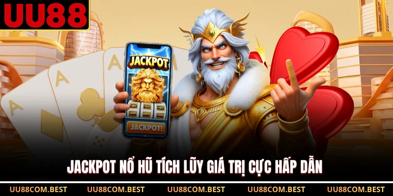 Jackpot nổ hũ tích lũy giá trị cực hấp dẫn 