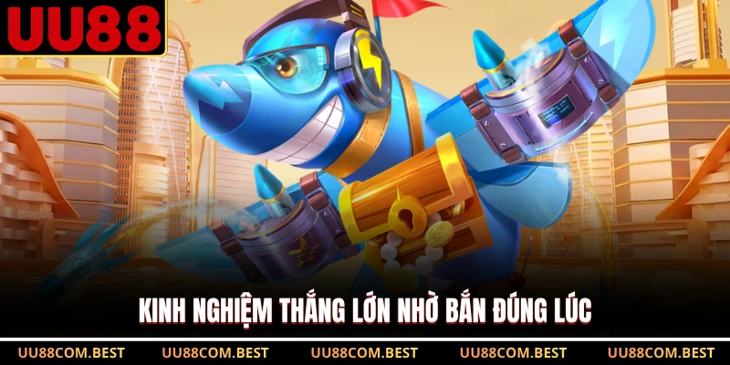 Kinh nghiệm thắng lớn nhờ bắn đúng lúc