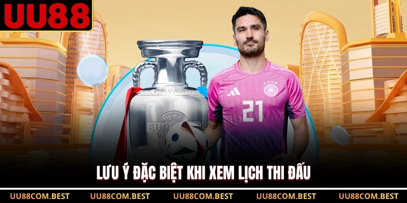 Lưu ý đặc biệt khi xem lịch thi đấu