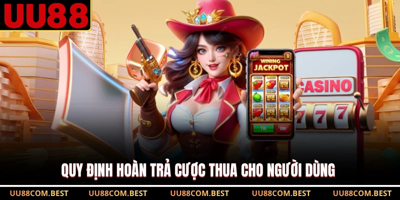 Quy định hoàn trả cược thua cho người dùng 