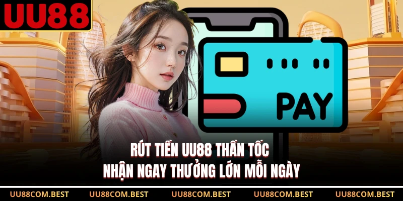 Rút Tiền UU88 Thần Tốc Nhận Ngay Thưởng Lớn Mỗi Ngày
