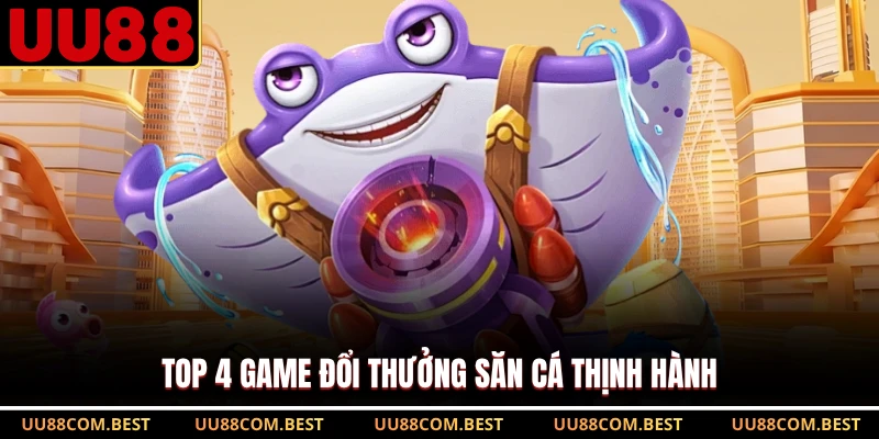 Top 4 game đổi thưởng săn cá thịnh hành