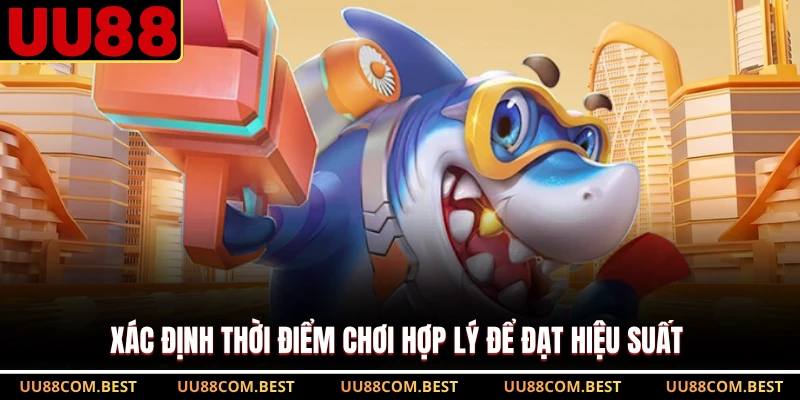 Xác định thời điểm chơi hợp lý để đạt hiệu suất 